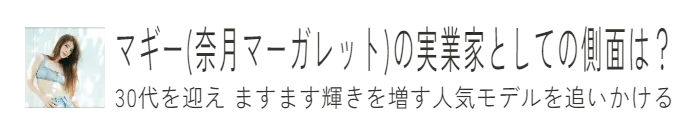 マギー(奈月マーガレット)の実業家としての側面は？　30代を迎え ますます輝きを増す人気モデルを追いかける